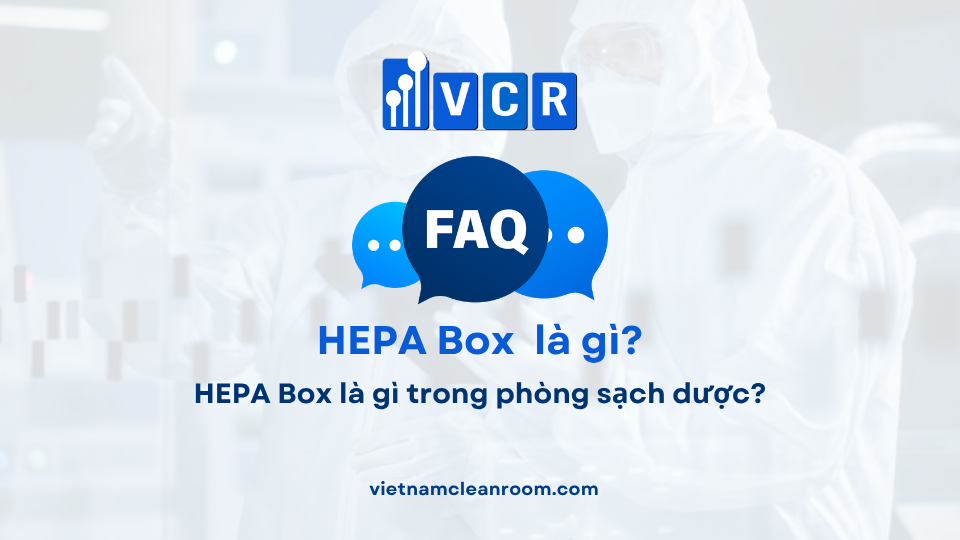 FAQ: HEPA Box là gì trong phòng sạch dược?