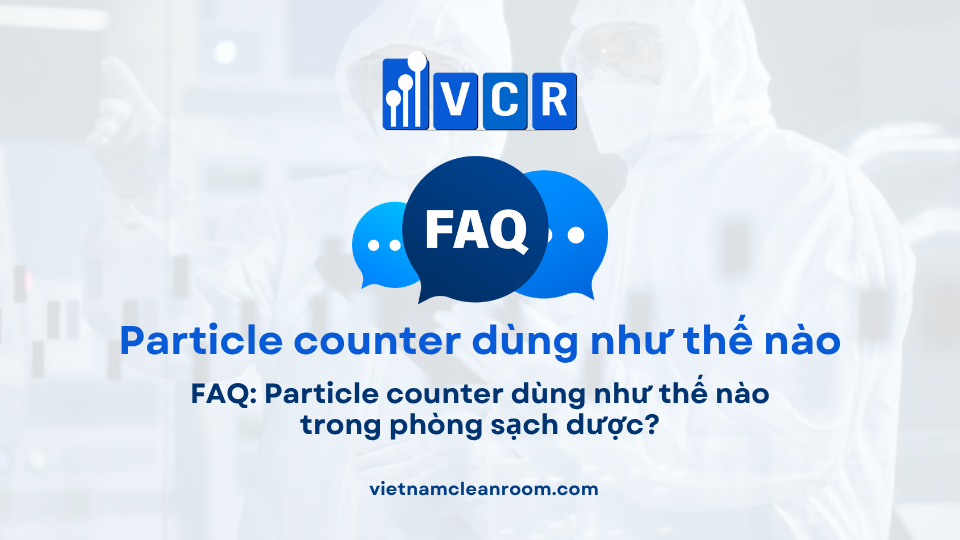 FAQ: Particle counter dùng như thế nào trong phòng sạch dược?