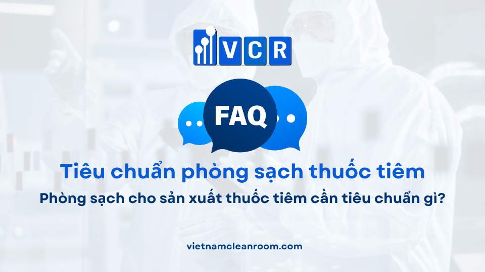 FAQ: Phòng sạch cho sản xuất thuốc tiêm cần tiêu chuẩn gì?