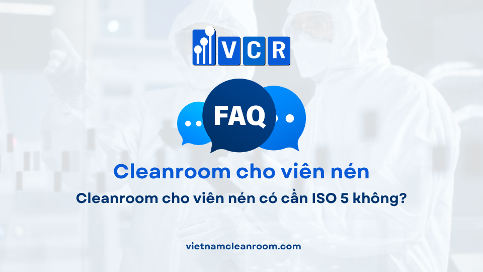 FAQ: Cleanroom cho viên nén có cần ISO 5 không?