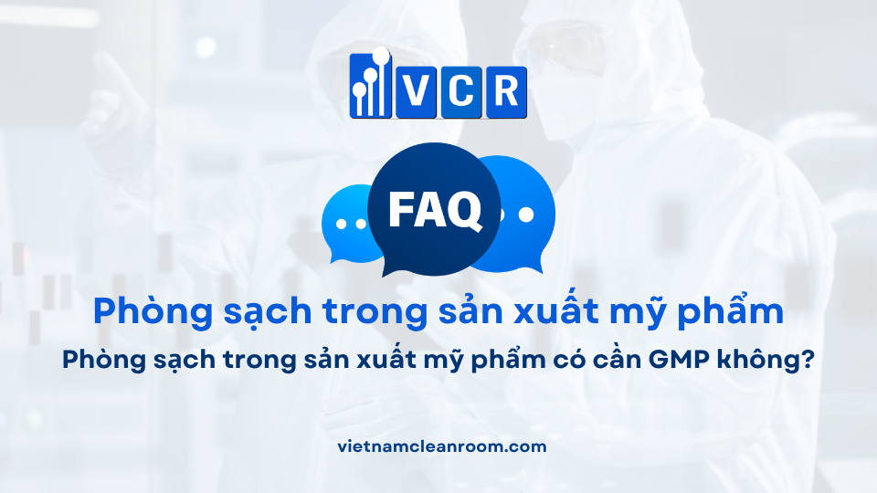 FAQ: Phòng sạch trong sản xuất mỹ phẩm có cần GMP không?