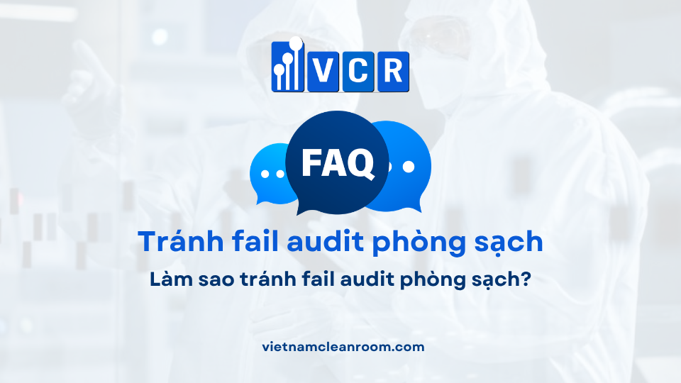 FAQ: Làm sao tránh fail audit phòng sạch?