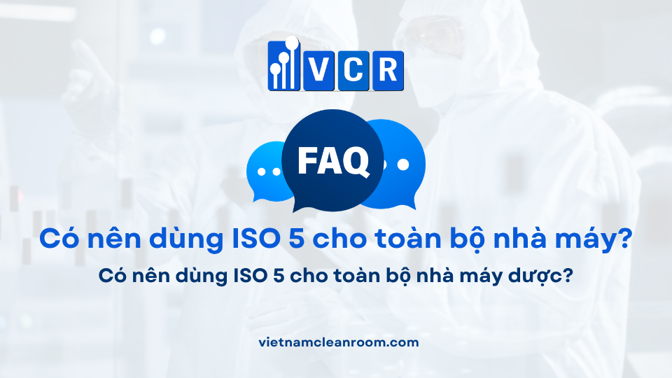 FAQ: Có nên dùng ISO 5 cho toàn bộ nhà máy dược?