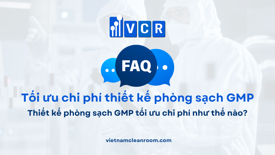 FAQ: Thiết kế phòng sạch GMP tối ưu chi phí như thế nào?