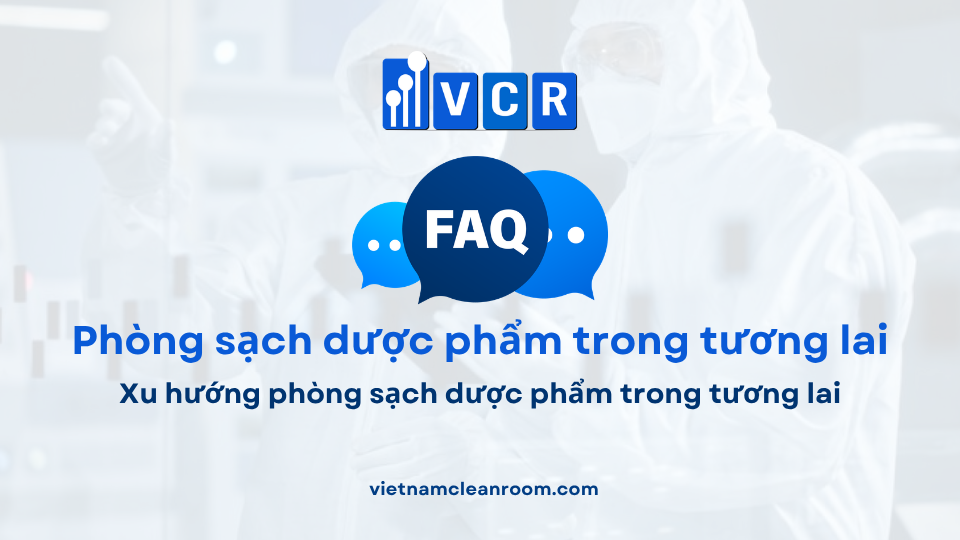 FAQ: Xu hướng phòng sạch dược phẩm trong tương lai