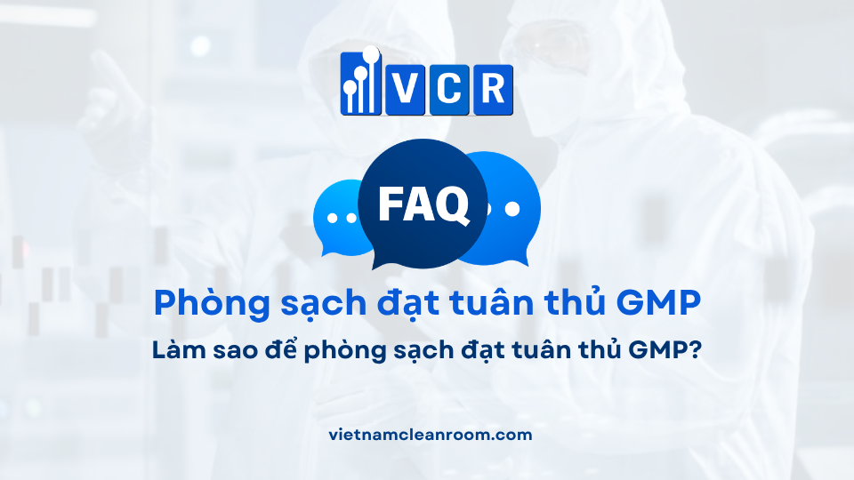 FAQ: Làm sao để phòng sạch đạt tuân thủ GMP?