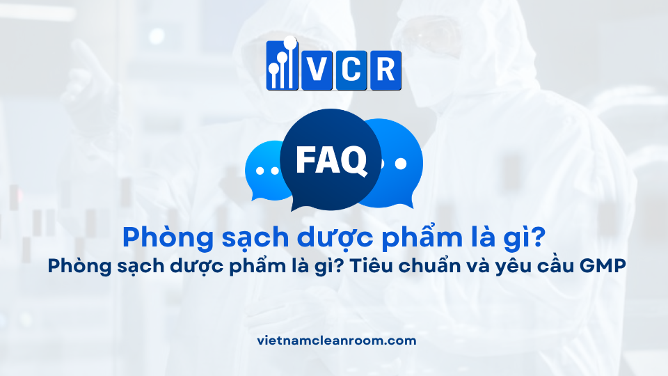 FAQ: Phòng sạch dược phẩm là gì? Tiêu chuẩn và yêu cầu GMP