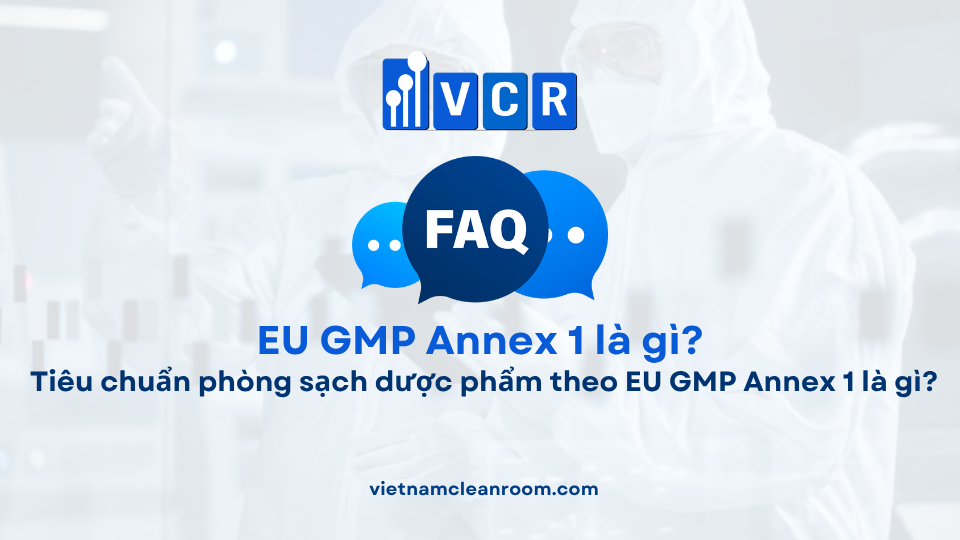 FAQ: Tiêu chuẩn phòng sạch dược phẩm theo EU GMP Annex 1 là gì?