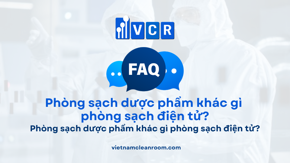 FAQ: Phòng sạch dược phẩm khác gì phòng sạch điện tử?