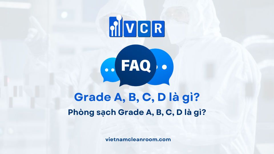 FAQ: Phòng sạch Grade A, B, C, D là gì?