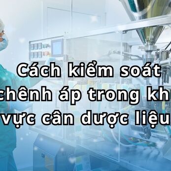 Cách kiểm soát chênh áp trong khu vực cân dược liệu