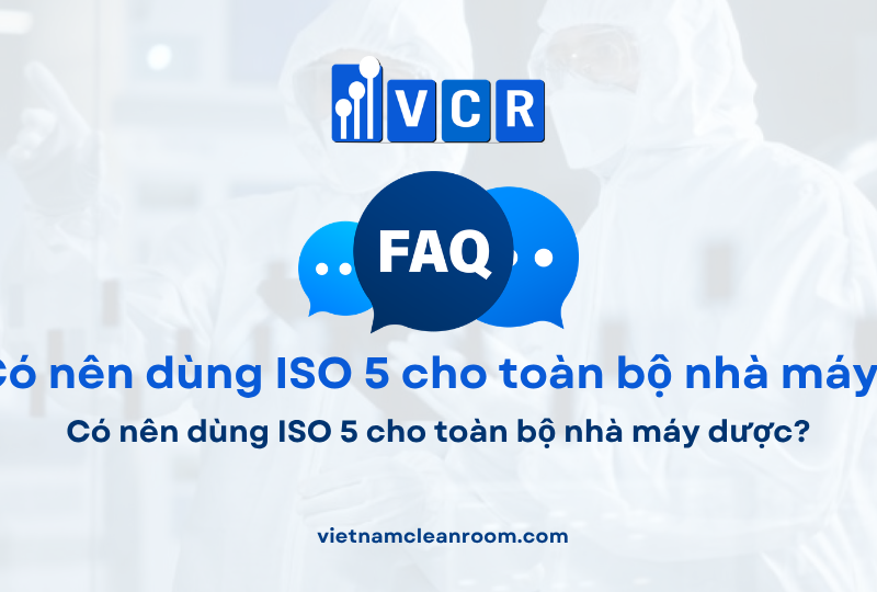FAQ: Có nên dùng ISO 5 cho toàn bộ nhà máy dược?
