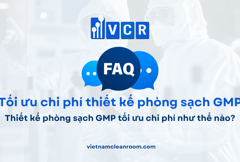 FAQ: Thiết kế phòng sạch GMP tối ưu chi phí như thế nào?