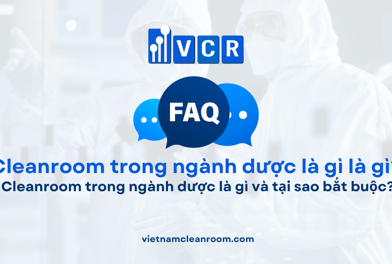 FAQ: Cleanroom trong ngành dược là gì và tại sao bắt buộc?