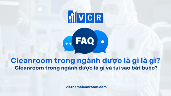 FAQ: Cleanroom trong ngành dược là gì và tại sao bắt buộc?