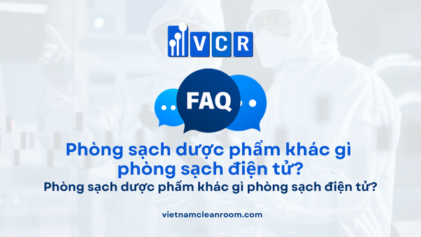 FAQ: Phòng sạch dược phẩm khác gì phòng sạch điện tử?